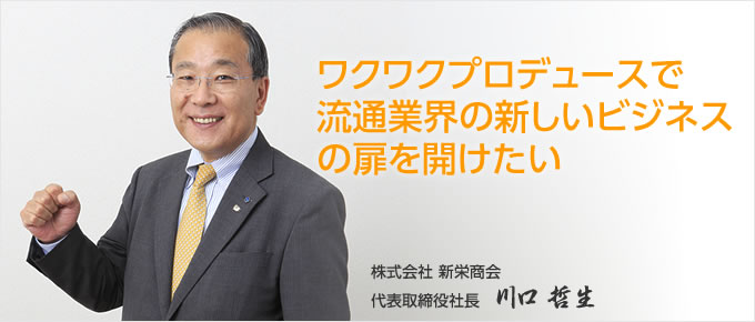 「ワクワクプロデュースで流通業界の新しいビジネスの扉を開けたい」代表取締役社長 川口哲生